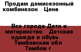 Продам демисезонный комбинезон › Цена ­ 2 000 - Все города Дети и материнство » Детская одежда и обувь   . Тамбовская обл.,Тамбов г.